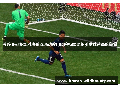 今晚亚冠多场对决暗流涌动冷门风险持续累积引发球迷高度警惕