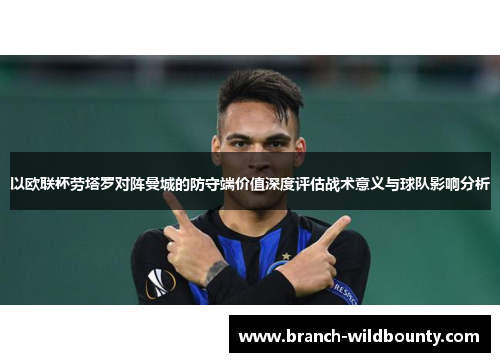 以欧联杯劳塔罗对阵曼城的防守端价值深度评估战术意义与球队影响分析