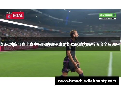 凯恩对阵马赛比赛中展现的德甲攻防格局影响力解析深度全景观察 凯恩对阵马赛比赛中展现的德甲攻防格局影响力解析深度全景观察