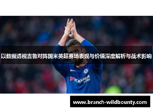 以数据透视吉鲁对阵国米英超赛场表现与价值深度解析与战术影响