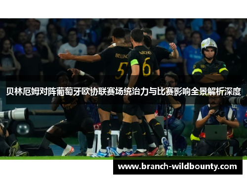 贝林厄姆对阵葡萄牙欧协联赛场统治力与比赛影响全景解析深度 贝林厄姆对阵葡萄牙欧协联赛场统治力与比赛影响全景解析深度