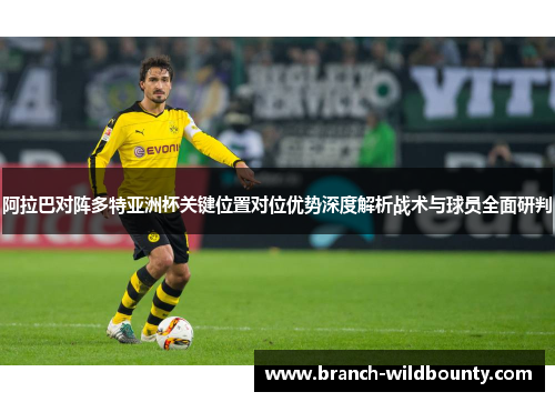 阿拉巴对阵多特亚洲杯关键位置对位优势深度解析战术与球员全面研判