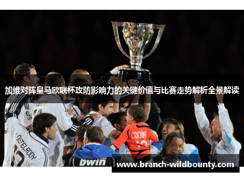 加维对阵皇马欧联杯攻防影响力的关键价值与比赛走势解析全景解读