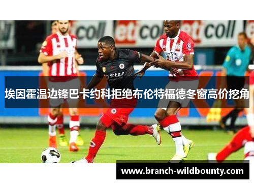 埃因霍温边锋巴卡约科拒绝布伦特福德冬窗高价挖角 埃因霍温边锋巴卡约科拒绝布伦特福德冬窗高价挖角