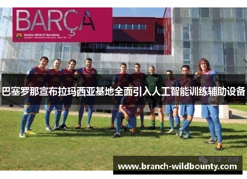巴塞罗那宣布拉玛西亚基地全面引入人工智能训练辅助设备
