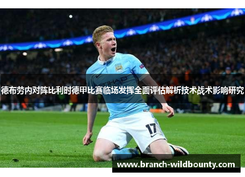 德布劳内对阵比利时德甲比赛临场发挥全面评估解析技术战术影响研究