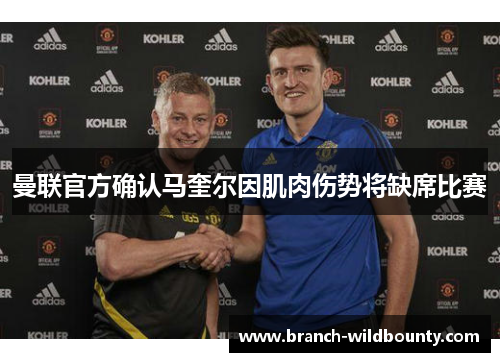 曼联官方确认马奎尔因肌肉伤势将缺席比赛 曼联官方确认马奎尔因肌肉伤势将缺席比赛