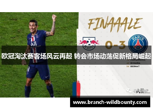 欧冠淘汰赛客场风云再起 转会市场动荡促新格局崛起 欧冠淘汰赛客场风云再起 转会市场动荡促新格局崛起