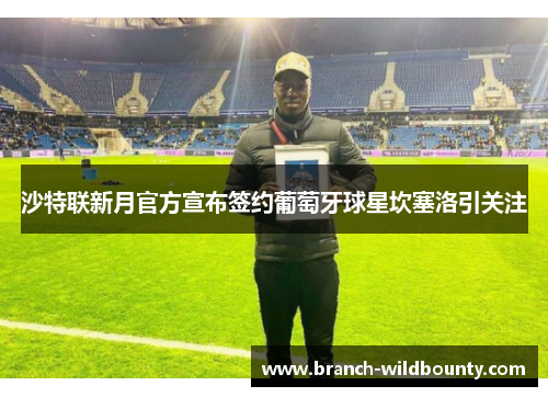 沙特联新月官方宣布签约葡萄牙球星坎塞洛引关注