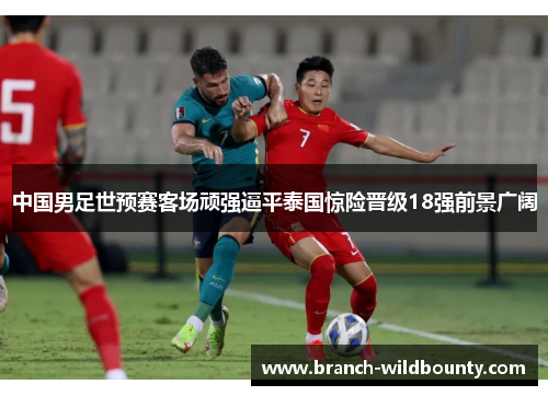 中国男足世预赛客场顽强逼平泰国惊险晋级18强前景广阔