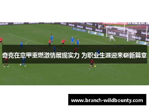 奇克在意甲重燃激情展现实力 为职业生涯迎来崭新篇章