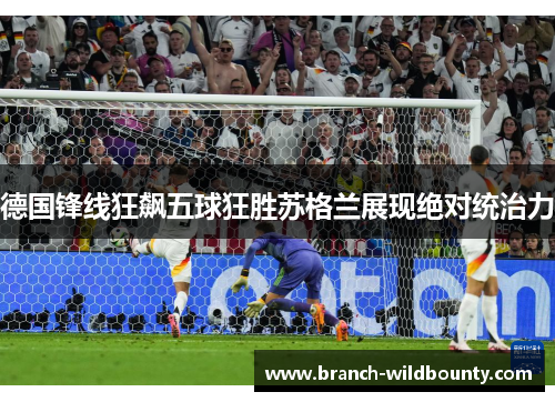 德国锋线狂飙五球狂胜苏格兰展现绝对统治力