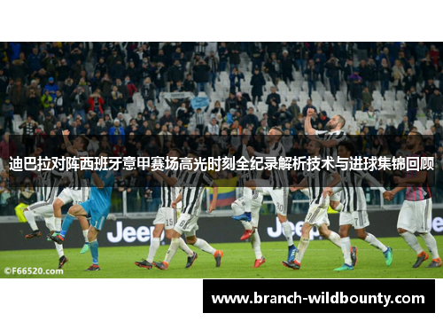 迪巴拉对阵西班牙意甲赛场高光时刻全纪录解析技术与进球集锦回顾