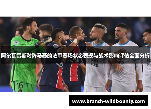 阿尔瓦雷斯对阵马赛的法甲赛场状态表现与战术影响评估全面分析