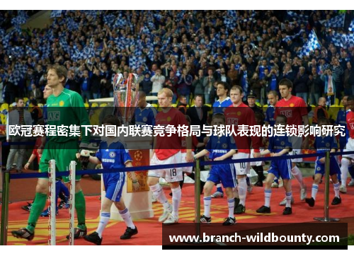 欧冠赛程密集下对国内联赛竞争格局与球队表现的连锁影响研究 欧冠赛程密集下对国内联赛竞争格局与球队表现的连锁影响研究