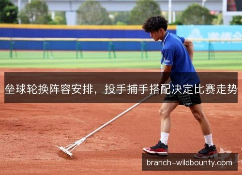 垒球轮换阵容安排，投手捕手搭配决定比赛走势