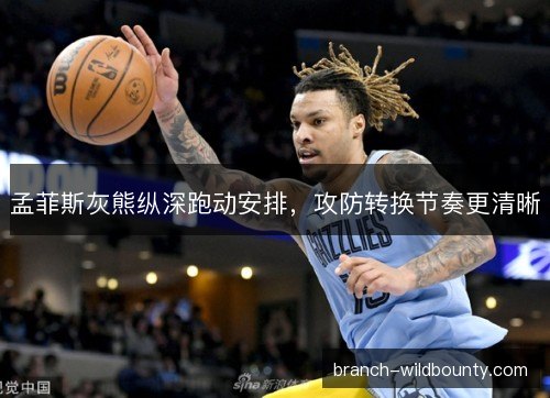 孟菲斯灰熊纵深跑动安排，攻防转换节奏更清晰