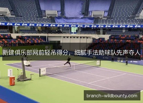 新建俱乐部网前轻吊得分，细腻手法助球队先声夺人