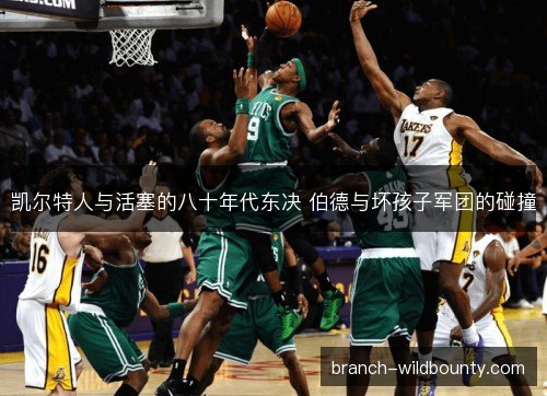 凯尔特人与活塞的八十年代东决 伯德与坏孩子军团的碰撞